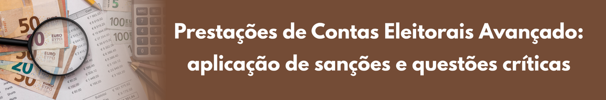 Prestações de Contas Eleitorais Avançado: aplicação de sanções e questões críticas